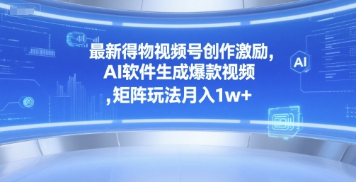 最新得物视频号创作激励，AI软件生成爆款视频 ，矩阵玩法月入1w+资源站资源站