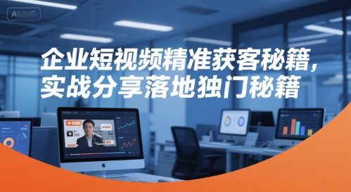 企业短视频精准获客秘籍，实战分享落地独门秘籍资源站资源站