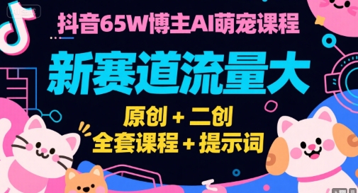 抖音65W博主AI萌宠课程，新赛道流量大，原创+二创，全套课程+提示词资源站资源站