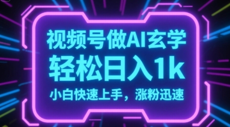 视频号AI做玄学内容，轻松日入1k，小白快速上手，涨粉迅速资源站资源站