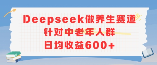 新玩法！Deepseek做养生赛道针对中老年人群，日均收益6张+资源站资源站
