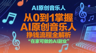 AI原创音乐人，从0到1掌握AI原创音乐人挣钱流程全解析，在家可做的AI副业资源站资源站