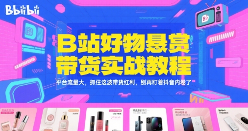B站好物悬赏带货实战教程，平台流量大，抓住这波带货红利，别再盯着抖音内卷了资源站资源站