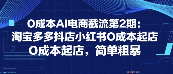 0成本AI电商截流第2期：淘宝多多抖店小红书0成本起店，简单粗暴资源站资源站