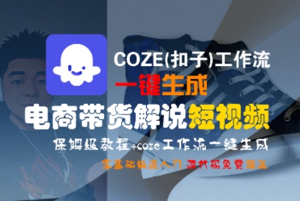 COZE(扣子)工作流一键生成电商带货解说短视频，保姆级教程，0基础快手入门资源站资源站