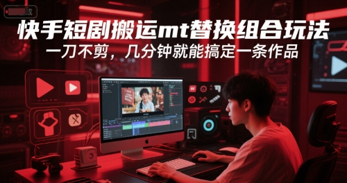 快手短剧搬运mt替换组合玩法，一刀不剪，几分钟就能搞定一条作品资源站资源站