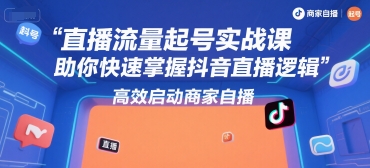 直播流量起号实战课，助你快速掌握抖音直播逻辑，高效启动商家自播资源站资源站
