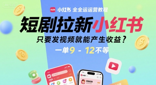 短剧拉新小红书全运营教程，只要发视频就能产生收益，一单9-12不等资源站资源站