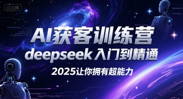AI获客训练营，deepseek入门到精通，2025让你拥有超能力资源站资源站