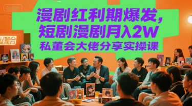 漫剧红利期爆发，短剧漫剧月入2W私董会大佬分享实操课资源站资源站