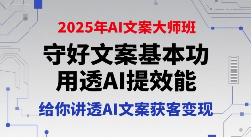 2025年AI文案大师班，守好文案基本功，用透AI提效能，给你讲透AI文案获客变现资源站资源站