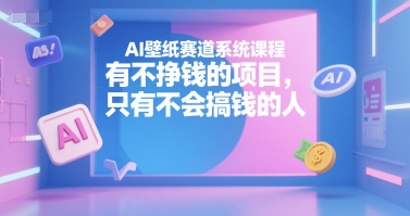 AI壁纸赛道系统课程，有不挣钱的项目，只有不会搞钱的人资源站资源站