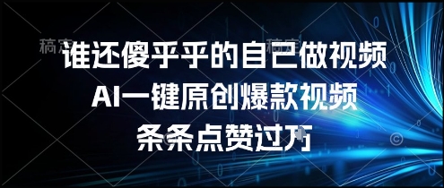 谁还傻乎乎的自己做视频？AI一键原创爆款视频，条条点赞过万，简单方便，好操作【揭秘】资源站资源站