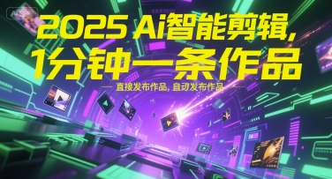 2025Ai智能剪辑，不需要剪辑，直接发布作品，自动剪辑，1分钟一条作品资源站资源站