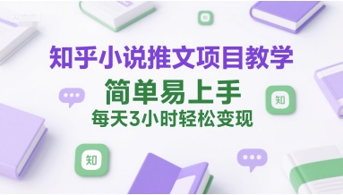 知乎小说推文项目教学，简单易上手，每天3小时轻松变现资源站资源站