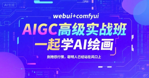 AIGC高级实战班，webui+comfyui，一起学AI绘画，别抱怨行情，聪明人已经站在风口上资源站资源站