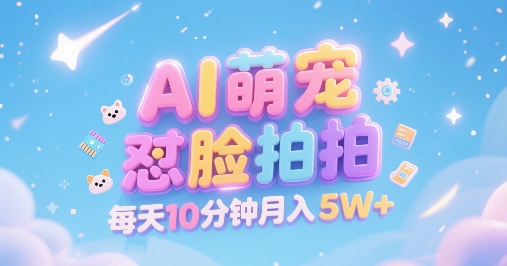 AI萌宠怼脸拍，萌宠赛道，精准高客单，每天十分钟，创作者分成，月入5W+资源站资源站