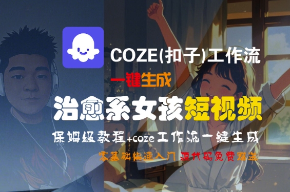 COZE(扣子)工作流一键生成治愈系女孩短视频，保姆级教程，零基础快速入门资源站资源站