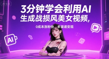 3分钟学会利用AI生成战损风美女视频， 0成本涨粉快，多渠道变现资源站资源站