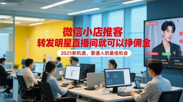 微信小店推客，转发明星直播间就可以挣佣金，2025新机遇，普通人的最佳机会资源站资源站