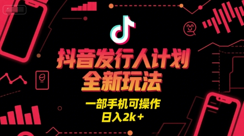 抖音发行人计划全新玩法，一部手机可操作，日入2k+【揭秘】资源站资源站