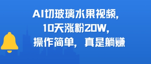 AI切玻璃水果视频，10天涨粉20W，操作简单，真是躺挣资源站资源站