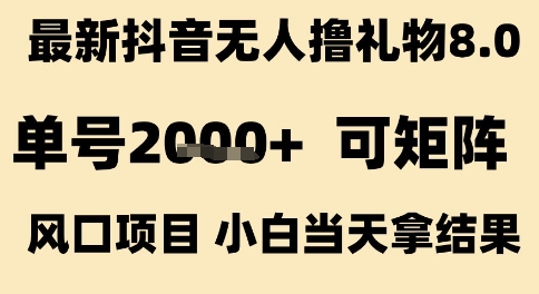 最新抖音无人撸礼物8.0，单号2k+，可矩阵风口项目，小白当天拿结果【揭秘】资源站资源站