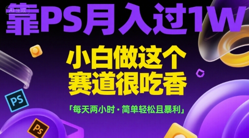靠PS月入过1W，小白做这个赛道很吃香，每天两小时，简单轻松且暴利【揭秘】资源站资源站