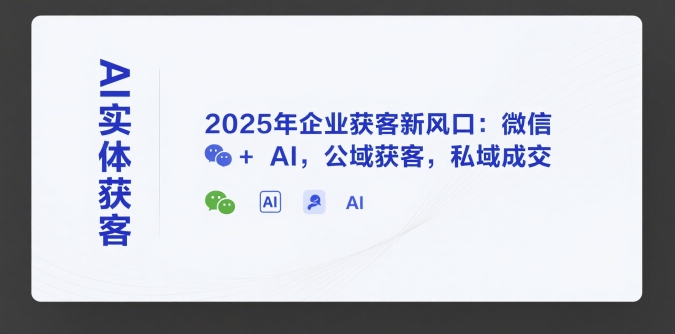 AI实体获客，2025年企业获客新风口：微信+ AI，公域获客，私域成交资源站资源站