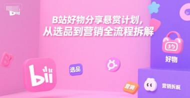B站好物分享悬赏计划，从选品到营销全流程拆解资源站资源站