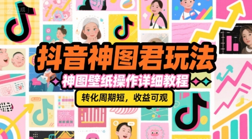 抖音神图君玩法，神图壁纸操作详细教程，转化周期短，收益可观资源站资源站