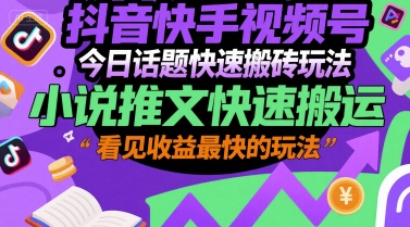 抖音快手视频号今日话题快速搬砖玩法，小说推文快速搬运，看见收益最快的玩法资源站资源站