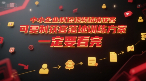 中小企业利用短视频精准获客，可复制获客落地训练方案，做好短视频，一定要看完资源站资源站