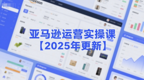 亚马逊运营实操课【2025年更新】主要内容包括亚马逊选品策略解析，选品重点方法、新品口诀必学等资源站资源站