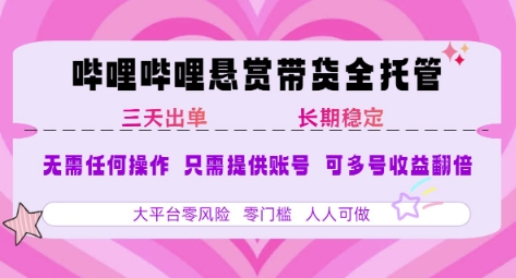 B站悬赏带货全托管，自测稳定，只需提供账号，无需基础，小白宝妈轻松上手，单日稳定3张【揭秘】资源站资源站
