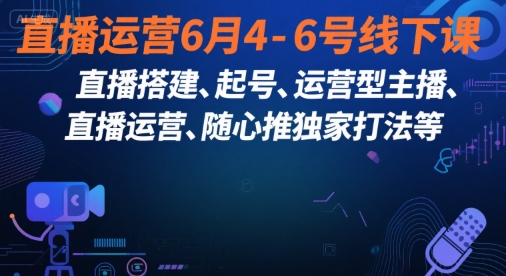 直播运营6月4-6号线下课，‬直播搭建、起号、运营型主播、直播运‬营、随心推独家打法等资源站资源站