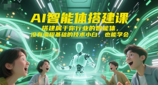 AI智能体搭建课，搭建属于你行业的智能体，没有编程基础的技术小白，也能学会资源站资源站